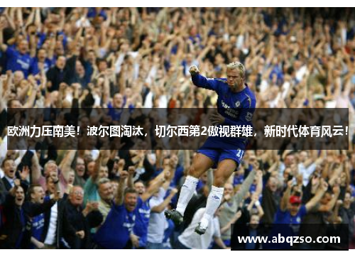 欧洲力压南美！波尔图淘汰，切尔西第2傲视群雄，新时代体育风云！